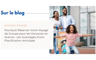 Pourquoi Réserver Votre Voyage de Groupe pour les Vacances en Avance : Les Avantages d’une Planification Anticipée